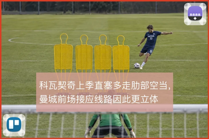 科瓦契奇上季直塞多走肋部空当，曼城前场接应线路因此更立体