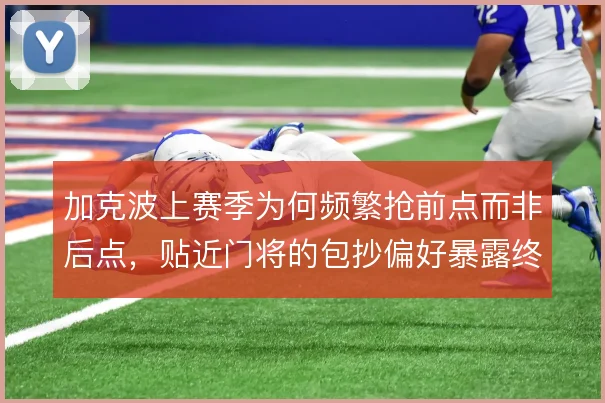 加克波上赛季为何频繁抢前点而非后点，贴近门将的包抄偏好暴露终结意图