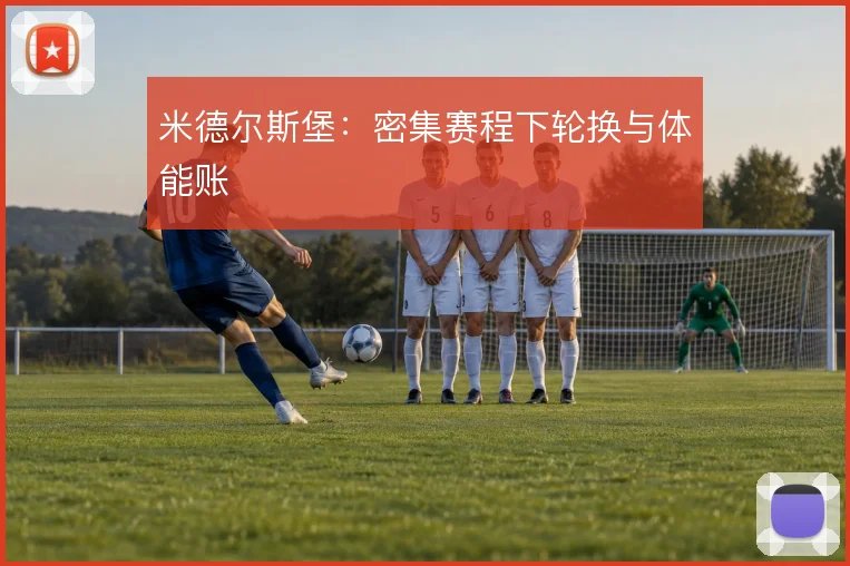 米德尔斯堡：密集赛程下轮换与体能账