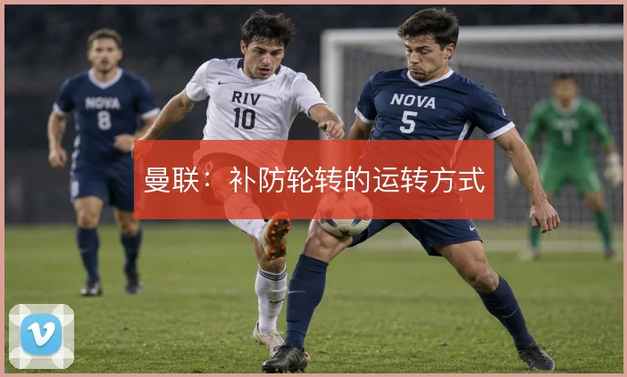 曼联：补防轮转的运转方式