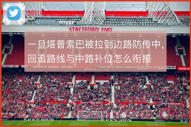 一旦塔普索巴被拉到边路防传中，回追路线与中路补位怎么衔接